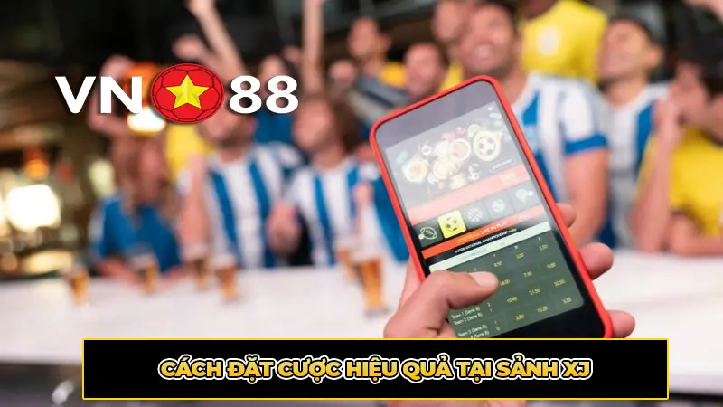 Cách Đặt Cược Hiệu Quả Tại Sảnh XJ