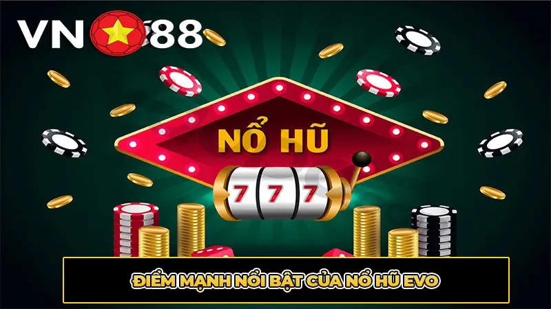Điểm mạnh nổi bật của Nổ hũ EVO