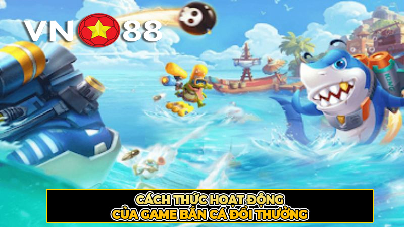 Cách Thức Hoạt Động Của Game Bắn Cá Đổi Thưởng