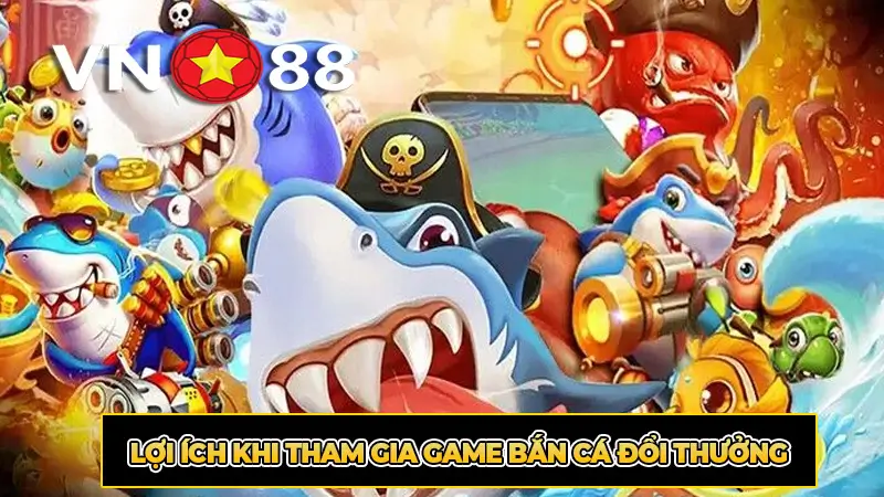 Lợi Ích Khi Tham Gia Game Bắn Cá Đổi Thưởng