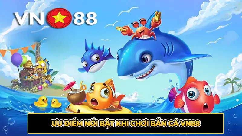 Ưu Điểm Nổi Bật Khi Chơi Bắn Cá VN88